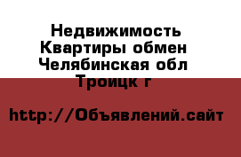 Недвижимость Квартиры обмен. Челябинская обл.,Троицк г.